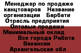 Менеджер по продаже канцтоваров › Название организации ­ Барбати › Отрасль предприятия ­ Оптовые продажи › Минимальный оклад ­ 150 000 - Все города Работа » Вакансии   . Архангельская обл.,Северодвинск г.